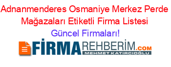 Adnanmenderes+Osmaniye+Merkez+Perde+Mağazaları+Etiketli+Firma+Listesi Güncel+Firmaları!