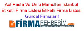 Aet+Pasta+Ve+Unlu+Mamülleri+Istanbul+Etiketli+Firma+Listesi+Etiketli+Firma+Listesi Güncel+Firmaları!