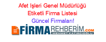 Afet+Işleri+Genel+Müdürlüğü+Etiketli+Firma+Listesi Güncel+Firmaları!