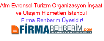 Afm+Evrensel+Turizm+Organizasyon+İnşaat+ve+Ulaşım+Hizmetleri+İstanbul Firma+Rehberim+Üyesidir!