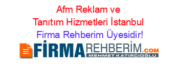Afm+Reklam+ve+Tanıtım+Hizmetleri+İstanbul Firma+Rehberim+Üyesidir!