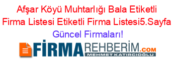 Afşar+Köyü+Muhtarlığı+Bala+Etiketli+Firma+Listesi+Etiketli+Firma+Listesi5.Sayfa Güncel+Firmaları!