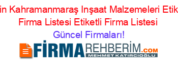 Afşin+Kahramanmaraş+Inşaat+Malzemeleri+Etiketli+Firma+Listesi+Etiketli+Firma+Listesi Güncel+Firmaları!