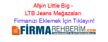 Afşin+Little+Big+-+LTB+Jeans+Mağazaları Firmanızı+Eklemek+İçin+Tıklayın!