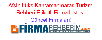 Afşin+Lüks+Kahramanmaraş+Turizm+Rehberi+Etiketli+Firma+Listesi Güncel+Firmaları!