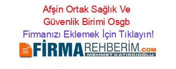 Afşin+Ortak+Sağlık+Ve+Güvenlik+Birimi+Osgb Firmanızı+Eklemek+İçin+Tıklayın!