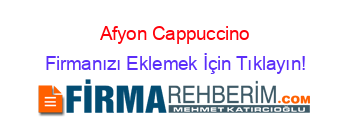 Afyon+Cappuccino Firmanızı+Eklemek+İçin+Tıklayın!