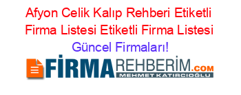 Afyon+Celik+Kalıp+Rehberi+Etiketli+Firma+Listesi+Etiketli+Firma+Listesi Güncel+Firmaları!