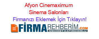 Afyon+Cinemaximum+Sinema+Salonları Firmanızı+Eklemek+İçin+Tıklayın!