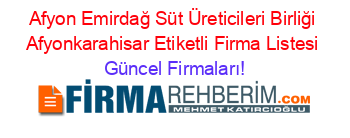 Afyon+Emirdağ+Süt+Üreticileri+Birliği+Afyonkarahisar+Etiketli+Firma+Listesi Güncel+Firmaları!