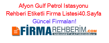Afyon+Gulf+Petrol+Istasyonu+Rehberi+Etiketli+Firma+Listesi40.Sayfa Güncel+Firmaları!