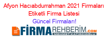 Afyon+Hacıabdurrahman+2021+Firmaları+Etiketli+Firma+Listesi Güncel+Firmaları!