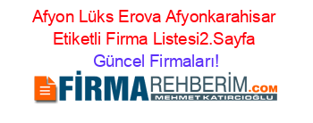 Afyon+Lüks+Erova+Afyonkarahisar+Etiketli+Firma+Listesi2.Sayfa Güncel+Firmaları!