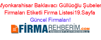 Afyonkarahisar+Baklavacı+Güllüoğlu+Şubeleri+Firmaları+Etiketli+Firma+Listesi19.Sayfa Güncel+Firmaları!