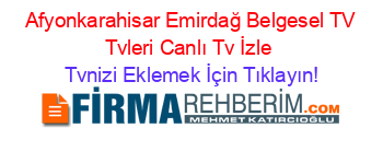 +Afyonkarahisar+Emirdağ+Belgesel+TV+Tvleri+Canlı+Tv+İzle Tvnizi+Eklemek+İçin+Tıklayın!