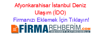 Afyonkarahisar+İstanbul+Deniz+Ulaşım+(İDO) Firmanızı+Eklemek+İçin+Tıklayın!