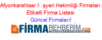 Afyonkarahisar+İşyeri+Hekimliği+Firmaları+Etiketli+Firma+Listesi Güncel+Firmaları!