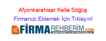 Afyonkarahisar+Kelle+Söğüş Firmanızı+Eklemek+İçin+Tıklayın!