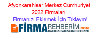 Afyonkarahisar+Merkez+Cumhuriyet+2022+Firmaları+ Firmanızı+Eklemek+İçin+Tıklayın!