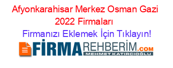 Afyonkarahisar+Merkez+Osman+Gazi+2022+Firmaları+ Firmanızı+Eklemek+İçin+Tıklayın!