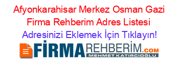 +Afyonkarahisar+Merkez+Osman+Gazi+Firma+Rehberim+Adres+Listesi Adresinizi+Eklemek+İçin+Tıklayın!