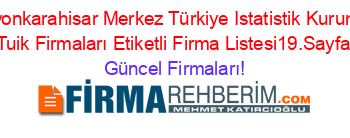 Afyonkarahisar+Merkez+Türkiye+Istatistik+Kurumu+Tuik+Firmaları+Etiketli+Firma+Listesi19.Sayfa Güncel+Firmaları!