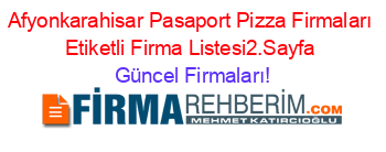 Afyonkarahisar+Pasaport+Pizza+Firmaları+Etiketli+Firma+Listesi2.Sayfa Güncel+Firmaları!