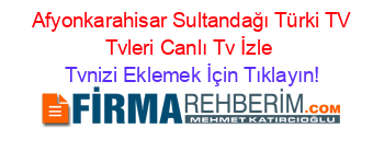 +Afyonkarahisar+Sultandağı+Türki+TV+Tvleri+Canlı+Tv+İzle Tvnizi+Eklemek+İçin+Tıklayın!