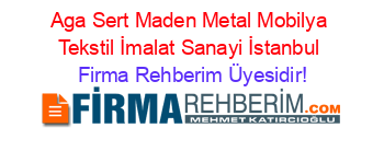 Aga+Sert+Maden+Metal+Mobilya+Tekstil+İmalat+Sanayi+İstanbul Firma+Rehberim+Üyesidir!