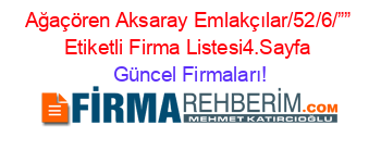 Ağaçören+Aksaray+Emlakçılar/52/6/””+Etiketli+Firma+Listesi4.Sayfa Güncel+Firmaları!
