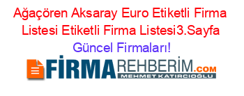 Ağaçören+Aksaray+Euro+Etiketli+Firma+Listesi+Etiketli+Firma+Listesi3.Sayfa Güncel+Firmaları!