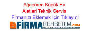 Ağaçören+Küçük+Ev+Aletleri+Teknik+Servis Firmanızı+Eklemek+İçin+Tıklayın!