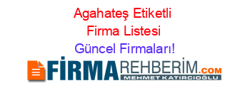 Agahateş+Etiketli+Firma+Listesi Güncel+Firmaları!