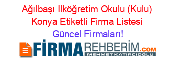 Ağılbaşı+Ilköğretim+Okulu+(Kulu)+Konya+Etiketli+Firma+Listesi Güncel+Firmaları!