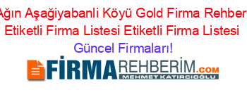 Ağın+Aşağiyabanli+Köyü+Gold+Firma+Rehberi+Etiketli+Firma+Listesi+Etiketli+Firma+Listesi Güncel+Firmaları!