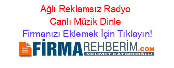 Ağlı+Reklamsız+Radyo+Canlı+Müzik+Dinle Firmanızı+Eklemek+İçin+Tıklayın!