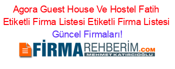 Agora+Guest+House+Ve+Hostel+Fatih+Etiketli+Firma+Listesi+Etiketli+Firma+Listesi Güncel+Firmaları!