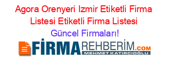 Agora+Orenyeri+Izmir+Etiketli+Firma+Listesi+Etiketli+Firma+Listesi Güncel+Firmaları!
