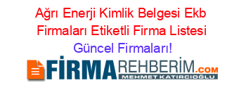 Ağrı+Enerji+Kimlik+Belgesi+Ekb+Firmaları+Etiketli+Firma+Listesi Güncel+Firmaları!