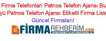 Ağrı+Firma+Telefonları+Patnos+Telefon+Ajansı+Budak+Köyü+Patnos+Telefon+Ajansı+Etiketli+Firma+Listesi Güncel+Firmaları!