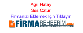 Ağrı+Hatay+Ses+Öztur Firmanızı+Eklemek+İçin+Tıklayın!