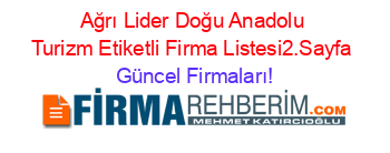 Ağrı+Lider+Doğu+Anadolu+Turizm+Etiketli+Firma+Listesi2.Sayfa Güncel+Firmaları!