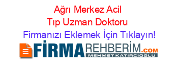 Ağrı+Merkez+Acil+Tıp+Uzman+Doktoru Firmanızı+Eklemek+İçin+Tıklayın!