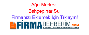 Ağrı+Merkez+Bahçepınar+Su Firmanızı+Eklemek+İçin+Tıklayın!