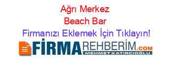 Ağrı+Merkez+Beach+Bar Firmanızı+Eklemek+İçin+Tıklayın!
