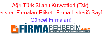 Ağrı+Türk+Silahlı+Kuvvetleri+(Tsk)+Tesisleri+Firmaları+Etiketli+Firma+Listesi3.Sayfa Güncel+Firmaları!