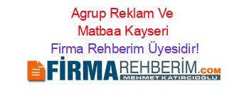 Agrup+Reklam+Ve+Matbaa+Kayseri Firma+Rehberim+Üyesidir!