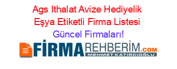 Ags+Ithalat+Avize+Hediyelik+Eşya+Etiketli+Firma+Listesi Güncel+Firmaları!