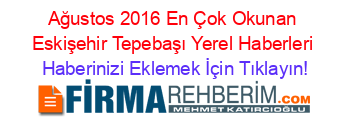 Ağustos+2016+En+Çok+Okunan+Eskişehir+Tepebaşı+Yerel+Haberleri Haberinizi+Eklemek+İçin+Tıklayın!