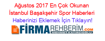 Ağustos+2017+En+Çok+Okunan+İstanbul+Başakşehir+Spor+Haberleri Haberinizi+Eklemek+İçin+Tıklayın!